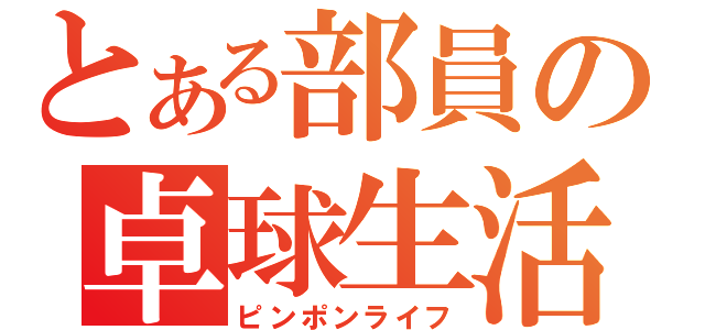 とある部員の卓球生活（ピンポンライフ）