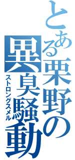 とある栗野の異臭騒動（ストロングスメル）