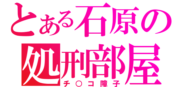 とある石原の処刑部屋（チ○コ障子）