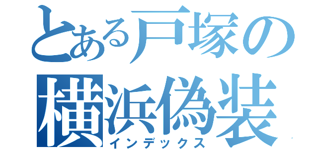 とある戸塚の横浜偽装（インデックス）