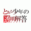 とある少年の透明解答（アンサー）