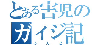 とある害児のガイジ記録（うんこ）