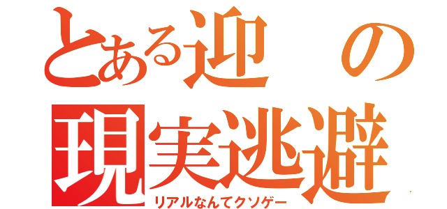 とある迎の現実逃避（リアルなんてクソゲー）