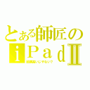 とある師匠のｉＰａｄⅡ（結構高いじやない？）