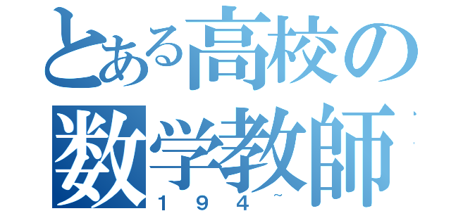 とある高校の数学教師（１９４~）