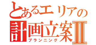 とあるエリアの計画立案Ⅱ（プランニング）