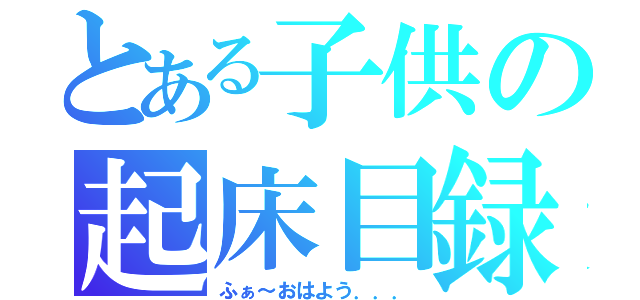 とある子供の起床目録（ふぁ～おはよう．．．）