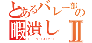 とあるバレー部の暇潰しⅡ（（  ´∀｀）σ）∀｀））