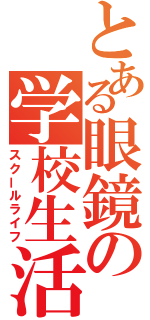 とある眼鏡の学校生活（スクールライフ）