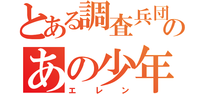 とある調査兵団のあの少年（エレン）