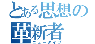 とある思想の革新者（ニュータイプ）