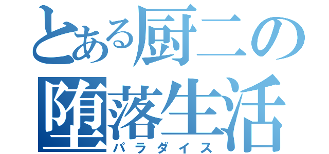 とある厨二の堕落生活（パラダイス）