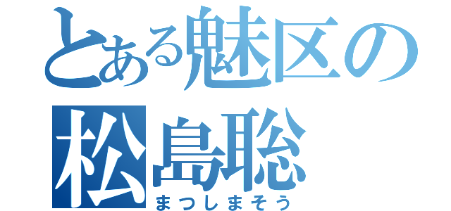 とある魅区の松島聡（まつしまそう）