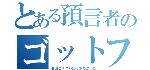 とある預言者のゴットフィールド（高山とユニバに行きたかった）