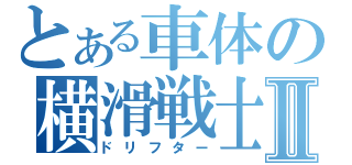 とある車体の横滑戦士Ⅱ（ドリフター）