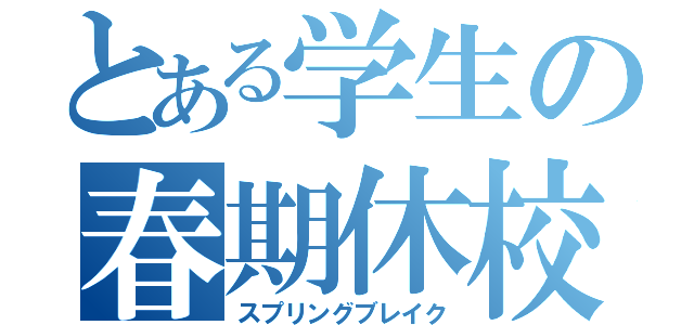 とある学生の春期休校（スプリングブレイク）