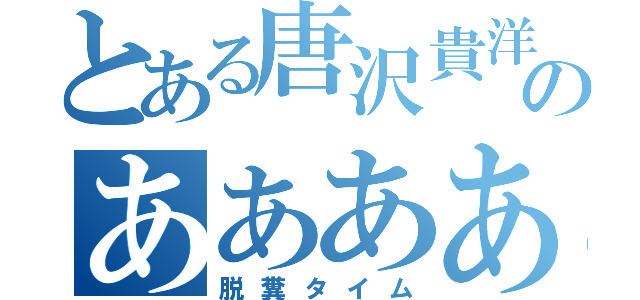 とある唐沢貴洋のあああああああああああああ（脱糞タイム）