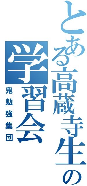 とある高蔵寺生の学習会（鬼勉強集団）