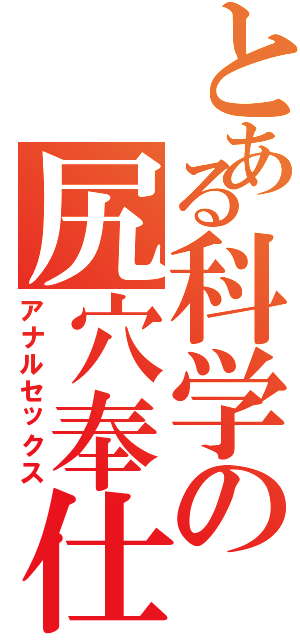 とある科学の尻穴奉仕Ⅱ（アナルセックス）