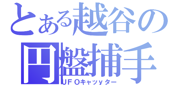 とある越谷の円盤捕手（ＵＦＯキャッｙター）