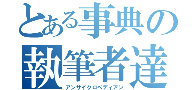 とある事典の執筆者達（アンサイクロペディアン）