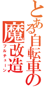 とある自転車の魔改造（フルチューン）