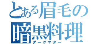 とある眉毛の暗黒料理（ダークマター）