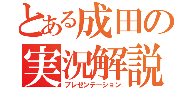 とある成田の実況解説（プレゼンテーション）