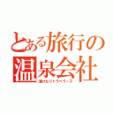 とある旅行の温泉会社（湯けむりトラベラーズ）