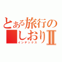 とある旅行の　しおりⅡ（インデックス）