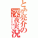 とある亮介の深夜実況（フタキワモード）