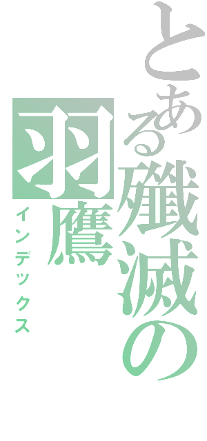 とある殲滅の羽鷹（インデックス）