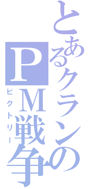 とあるクランのＰＭ戦争（ビクトリー）