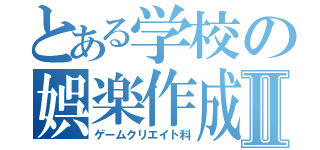 とある学校の娯楽作成科Ⅱ（ゲームクリエイト科）