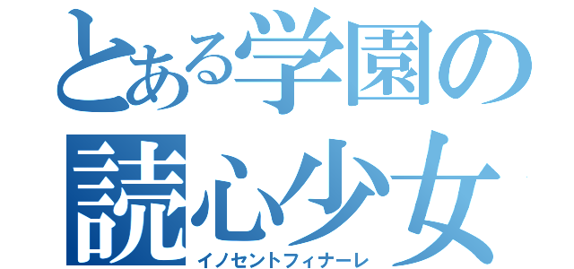 とある学園の読心少女（イノセントフィナーレ）