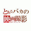 とあるバカの映画撮影（ＢＦマシニマ）