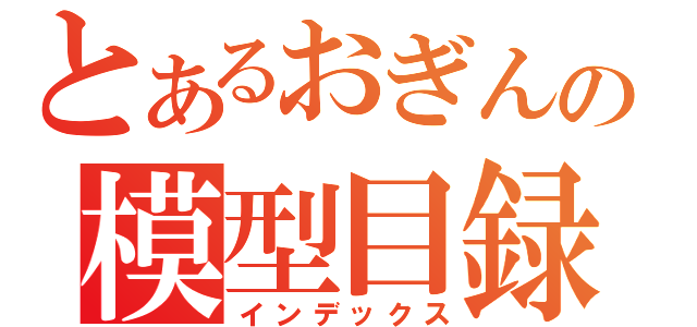 とあるおぎんの模型目録（インデックス）