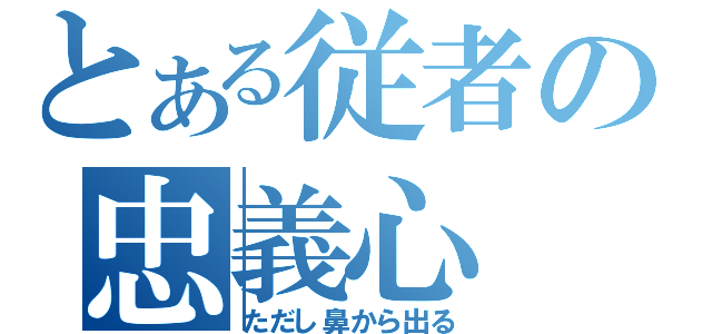 とある従者の忠義心（ただし鼻から出る）