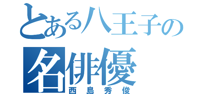 とある八王子の名俳優（西島秀俊）