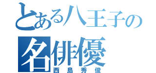 とある八王子の名俳優（西島秀俊）