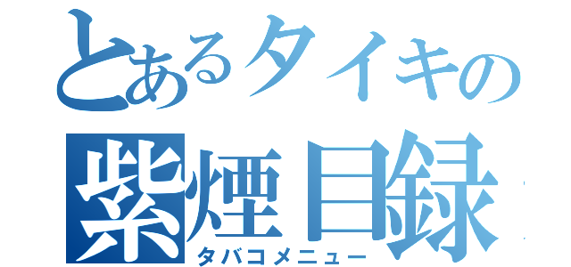 とあるタイキの紫煙目録（タバコメニュー）