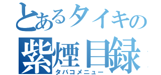 とあるタイキの紫煙目録（タバコメニュー）