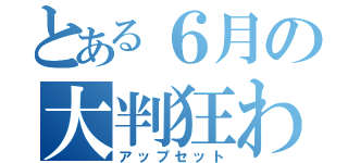 とある６月の大判狂わせ（アップセット）