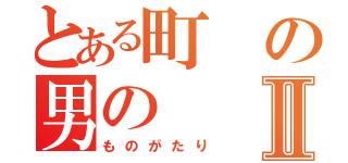 とある町の男のⅡ（ものがたり）