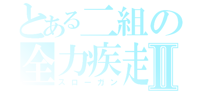 とある二組の全力疾走Ⅱ（スローガン）