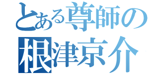 とある尊師の根津京介（）