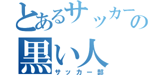 とあるサッカーの黒い人（サッカー部）