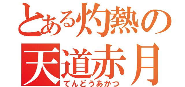 とある灼熱の天道赤月（てんどうあかつ）