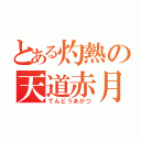 とある灼熱の天道赤月（てんどうあかつ）