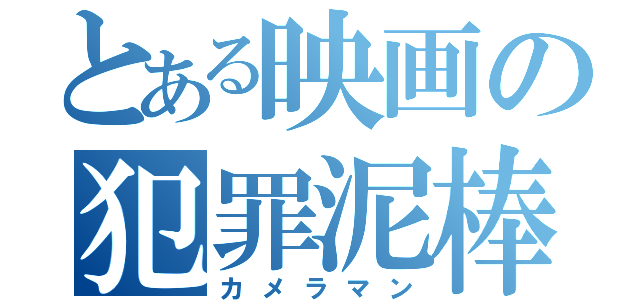 とある映画の犯罪泥棒（カメラマン）